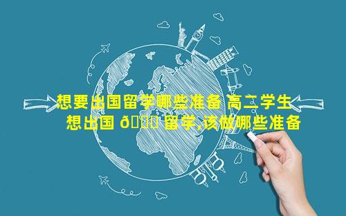 想要出国留学哪些准备 高二学生想出国 🍀 留学,该做哪些准备